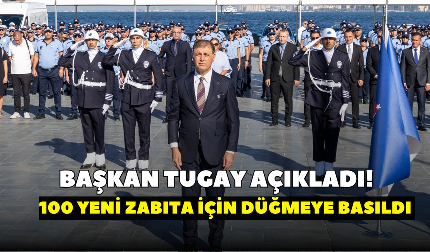 Başkan Tugay açıkladı! 100 yeni zabıta için düğmeye basıldı