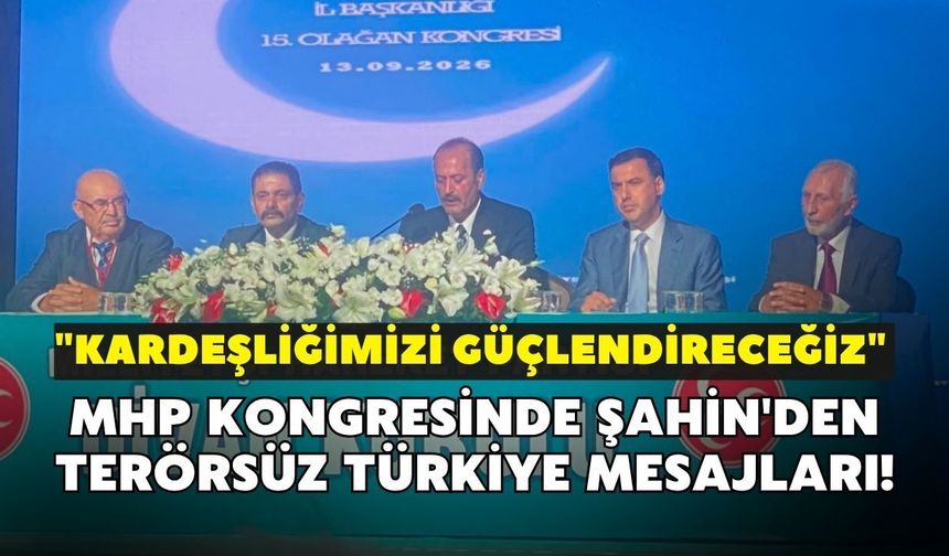 MHP kongresinde Şahin'den Terörsüz Türkiye mesajları! "Kardeşliğimizi güçlendireceğiz"