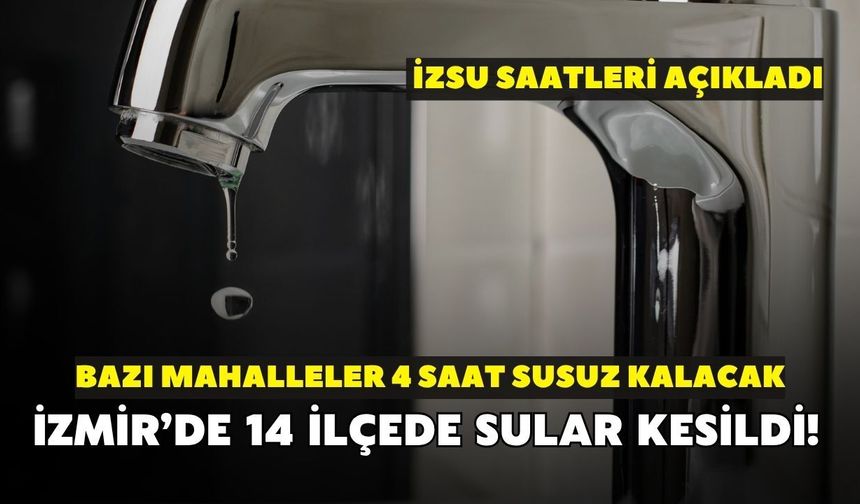 İzmir’de 14 ilçede sular kesildi! Bazı mahalleler 4 saat susuz kalacak: İZSU saatleri açıkladı