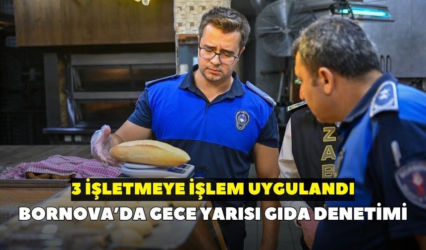 Bornova’da gece yarısı gıda denetimi: 3 işletmeye işlem uygulandı