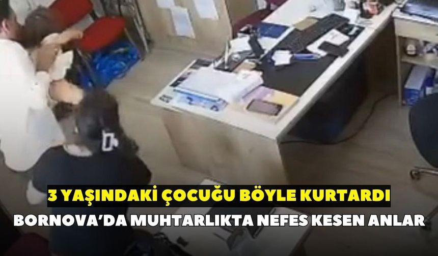 Bornova’da muhtarlıkta nefes kesen anlar: 3 yaşındaki çocuğu böyle kurtardı
