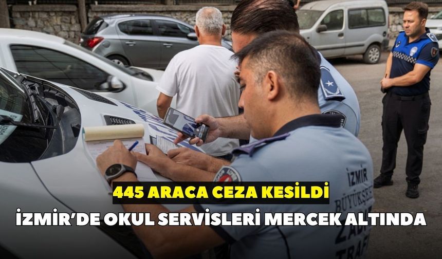 İzmir’de okul servisleri mercek altında: 445 araca ceza