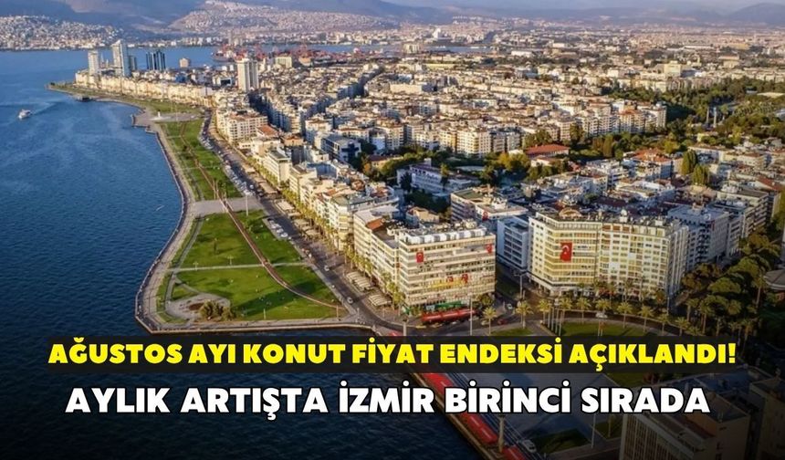 Ağustos ayı konut fiyat endeksi açıklandı! Aylık artışta İzmir birinci sırada