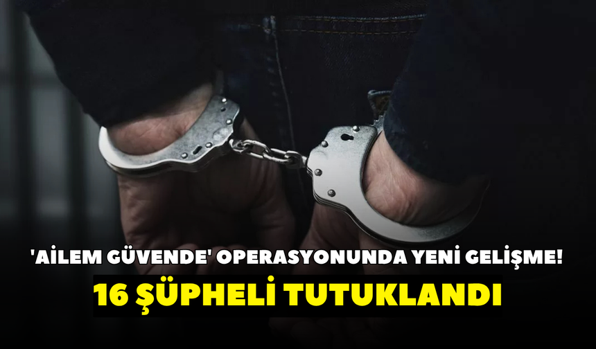 İzmir'deki 'Ailem Güvende' operasyonunda yeni gelişme! 16 şüpheli tutuklandı