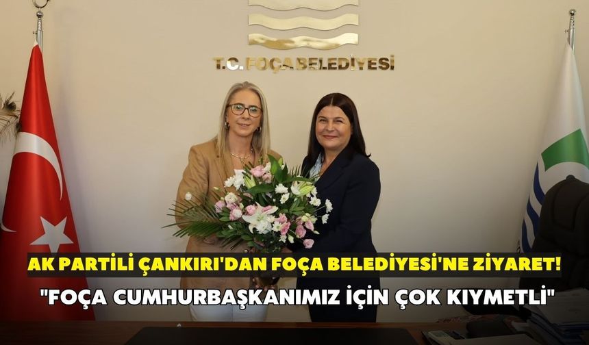 AK Partili Çankırı'dan Foça Belediyesi'ne ziyaret! "Foça cumhurbaşkanımız için çok kıymetli"