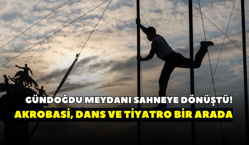 Gündoğdu Meydanı sahneye dönüştü! Akrobasi, dans ve tiyatro bir arada