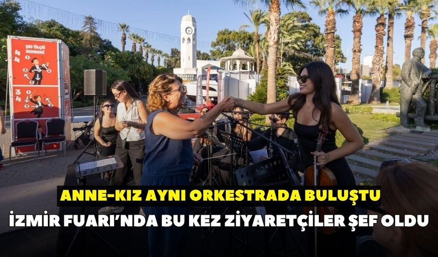 İzmir Fuarı’nda bu kez ziyaretçiler şef oldu: Anne-kız aynı orkestrada buluştu