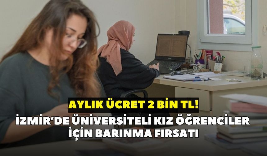 İzmir’de üniversiteli kız öğrenciler için barınma fırsatı: Aylık ücret 2 bin TL! Son başvuru tarihi açıklandı