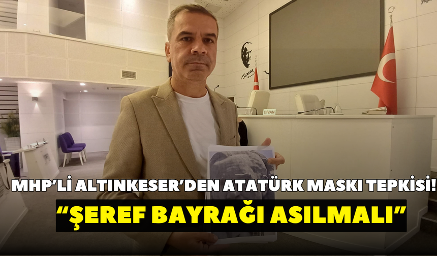 MHP’li Altınkeser’den Atatürk maskı tepkisi! “Şeref bayrağı asılmalı”