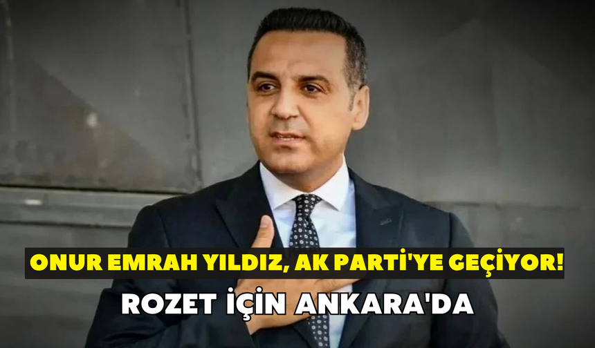 Başkan Onur Emrah Yıldız, AK Parti'ye geçiyor! Rozet için Ankara'da