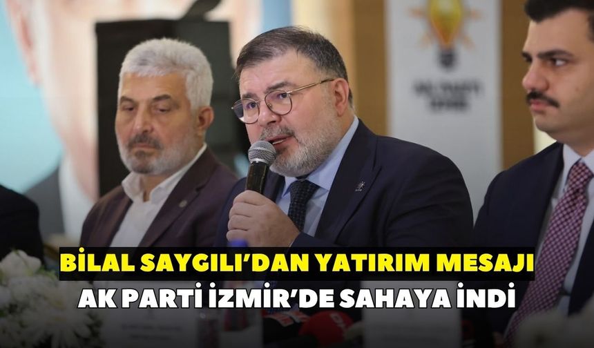 AK Parti İzmir’de sahaya indi: Bilal Saygılı’dan yatırım mesajı