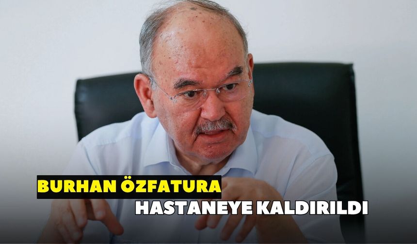 Burhan Özfatura hastaneye kaldırıldı