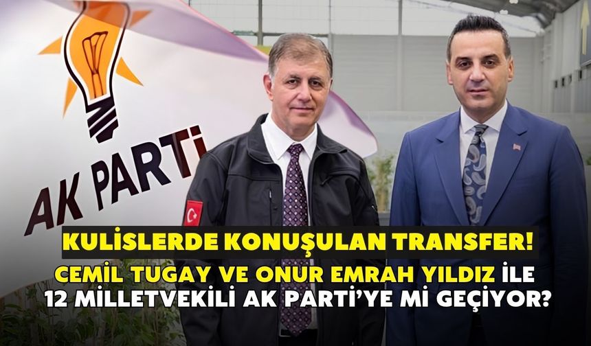 Kulislerde konuşulan transfer! Cemil Tugay ve Onur Emrah Yıldız ile 12 milletvekilinin adı AK Parti ile anıldı