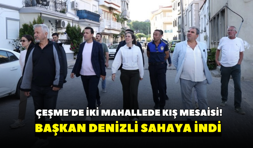 Çeşme’de iki mahallede kış mesaisi! Başkan Denizli sahaya indi