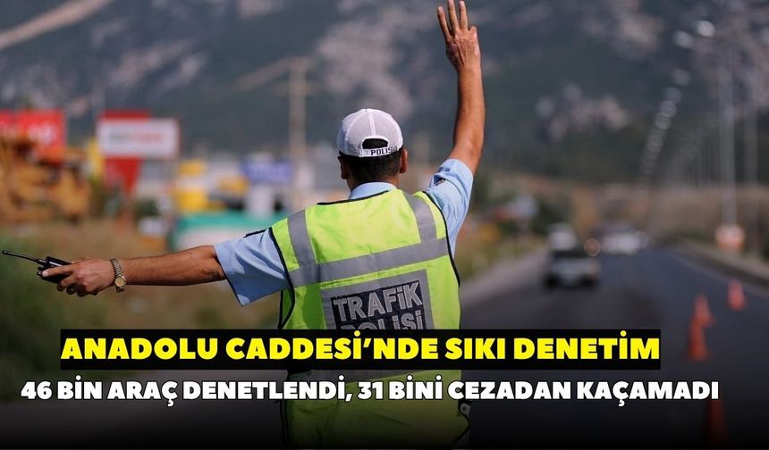 Anadolu Caddesi’nde sıkı denetim: 46 bin araç kontrol edildi, 31 binine ceza kesildi