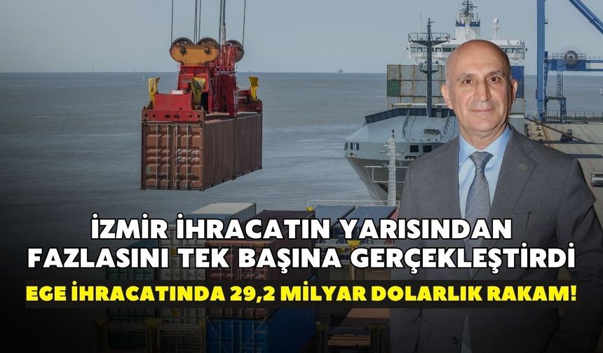 Ege ihracatında 29,2 milyar dolarlık rakam! İzmir ihracatın yarısından fazlasını tek başına gerçekleştirdi