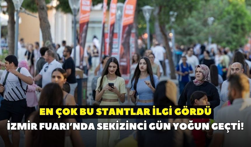 İzmir Fuarı’nda sekizinci gün yoğun geçti! En çok bu stantlar ilgi gördü