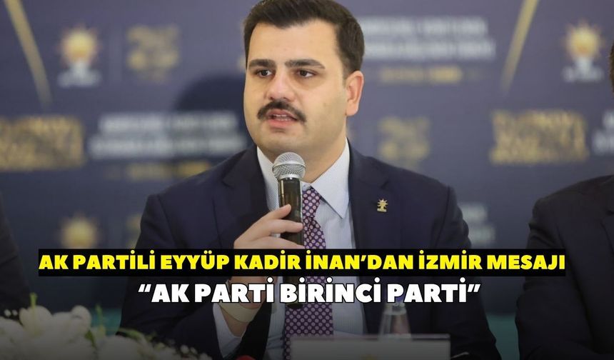 AK Partili Eyyüp Kadir İnan İzmir'de 2028 hedefini açıkladı: “AK Parti birinci parti”