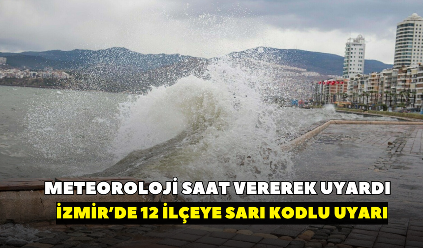 İzmirliler dikkat! Meteorolojiden 12 ilçeye sarı kodlu uyarı