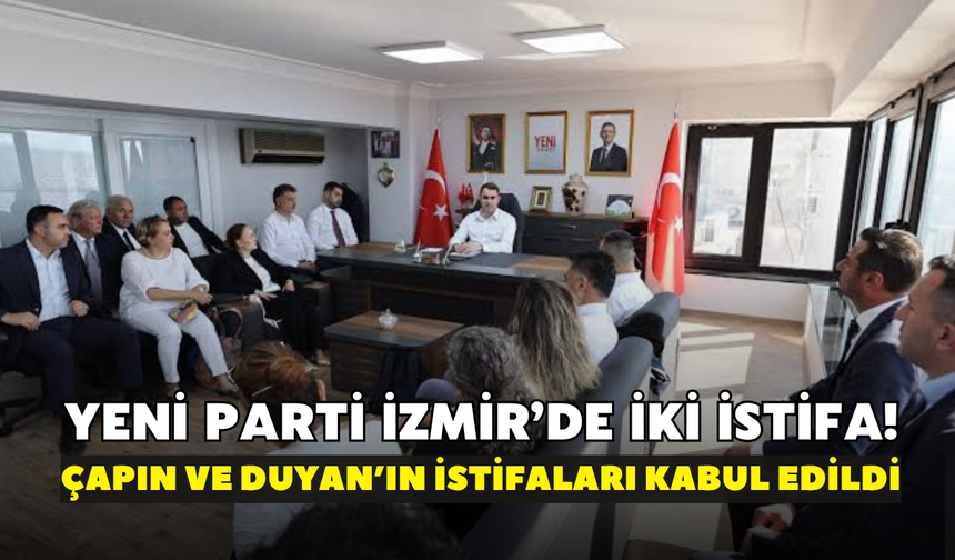 YENİ Parti İzmir’de iki istifa! Çapın ve Duyan’ın istifaları kabul edildi
