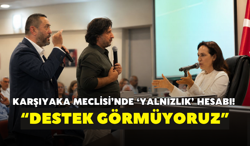 Karşıyaka Meclisi’nde ‘yalnızlık’ hesabı! “Destek görmüyoruz”