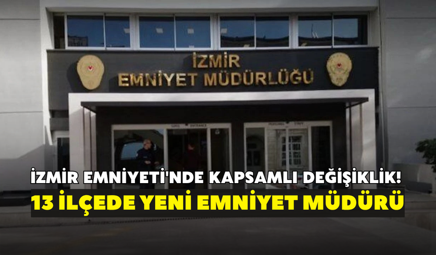 İzmir Emniyeti'nde kapsamlı değişiklik! 13 ilçede yeni emniyet müdürü