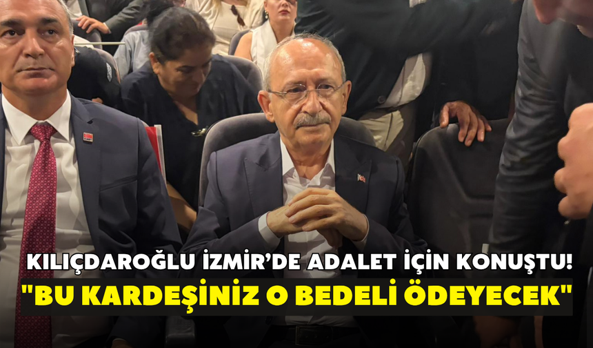 Kılıçdaroğlu İzmir’de adalet için konuştu! "Bu kardeşiniz o bedeli ödeyecek"