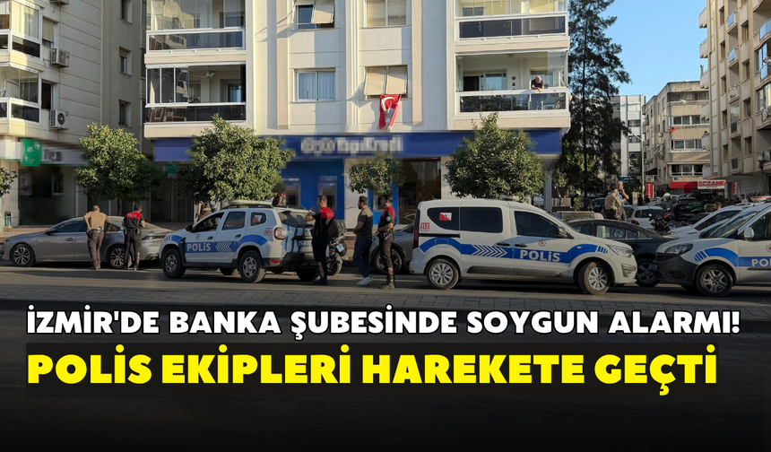 İzmir'de banka şubesinde soygun alarmı! Polis ekipleri harekete geçti