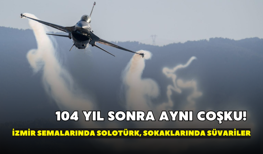 104 yıl sonra aynı coşku! İzmir semalarında SOLOTÜRK, sokaklarında süvariler