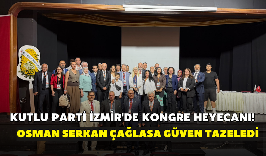 Kutlu Parti İzmir'de kongre heyecanı! Osman Serkan Çağlasa güven tazeledi