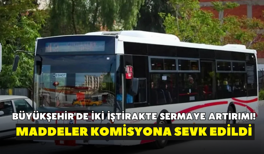 Büyükşehir'de iki iştirakte sermaye artırımı! Maddeler komisyona sevk edildi