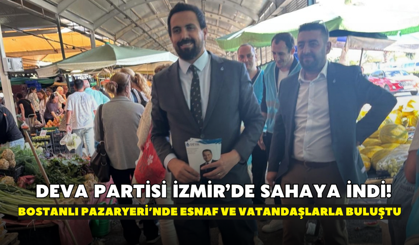 DEVA Partisi İzmir’de sahaya indi! Bostanlı Pazaryeri’nde esnaf ve vatandaşlarla buluştu