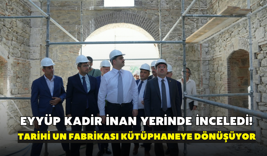 Eyyüp Kadir İnan yerinde inceledi! Tarihi Un Fabrikası kütüphaneye dönüşüyor