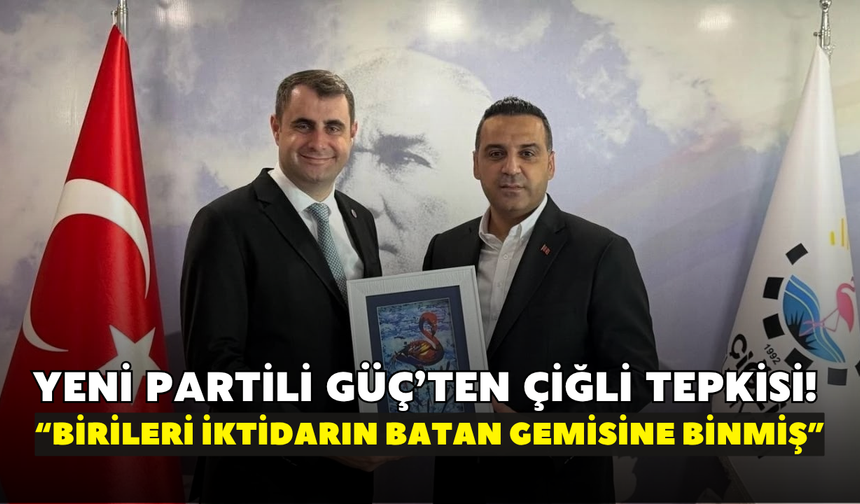YENİ Partili Güç’ten Çiğli tepkisi! “Birileri iktidarın batan gemisine binmiş”