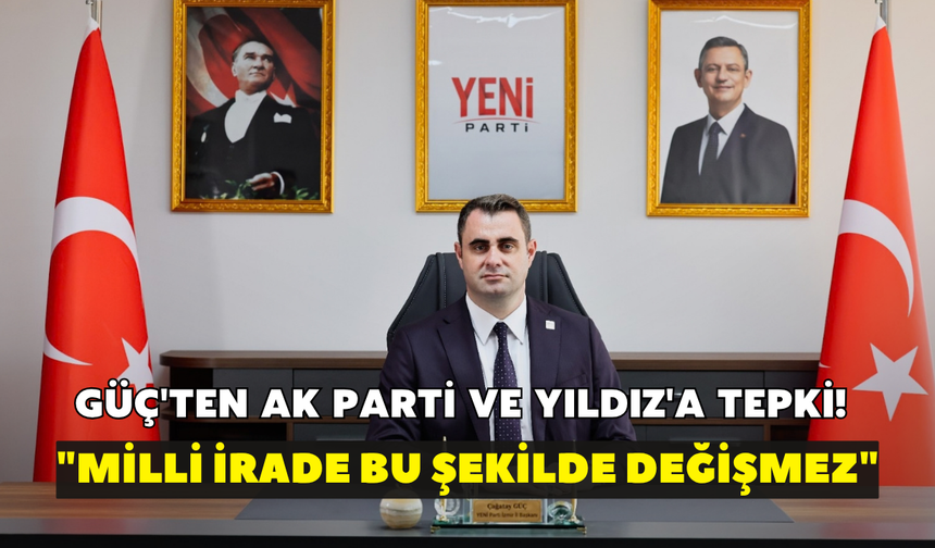 Güç'ten AK Parti ve Yıldız'a tepki! "Milli irade bu şekilde değişmez"