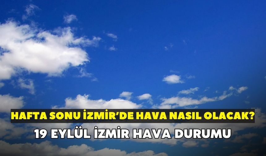 Hafta sonu İzmir'de hava nasıl olacak? Meteoroloji açıkladı: 19 Eylül İzmir hava durumu