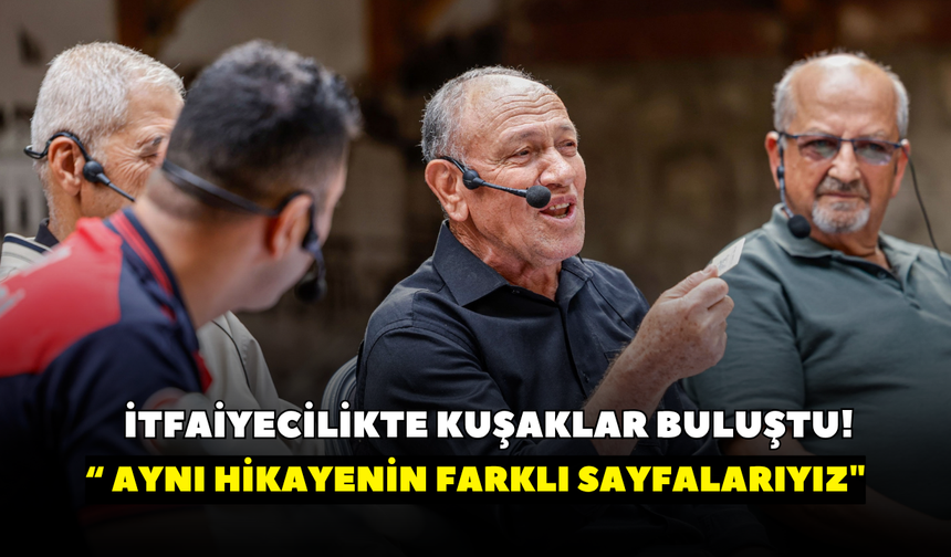 İtfaiyecilikte kuşaklar buluştu! “Hepimiz aynı hikayenin farklı sayfalarıyız"