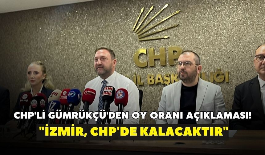 CHP'li Gümrükçü'den oy oranı açıklaması! "İzmir, CHP'de kalacaktır"