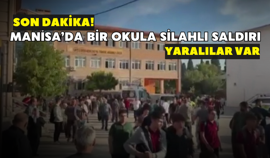 Son dakika! Manisa’da bir okula silahlı saldırı: Yaralılar var