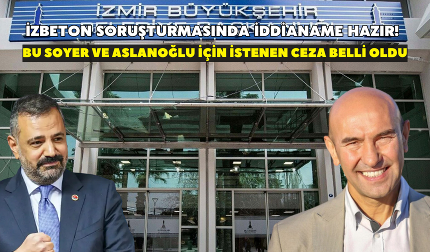 İZBETON soruşturmasında iddianame hazır! Soyer ve Aslanoğlu için istenen ceza belli oldu