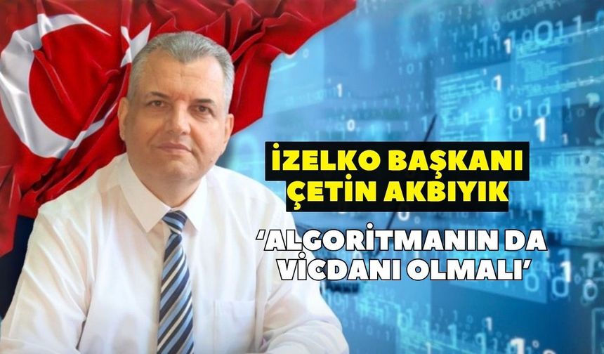 Akbıyık: Algoritmanın da vicdanı olmalı