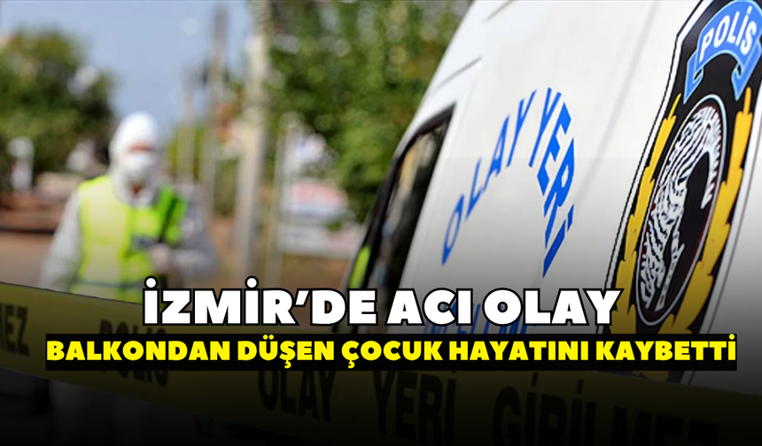 İzmir'de acı olay! Balkondan düşen çocuk hayatını kaybetti