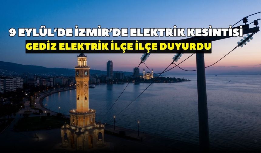 İzmir’de 9 Eylül'de elektrik kesintisi alarmı! GEDİZ Elektrik duyurdu: 8 ilçede saatlerce elektrik olmayacak