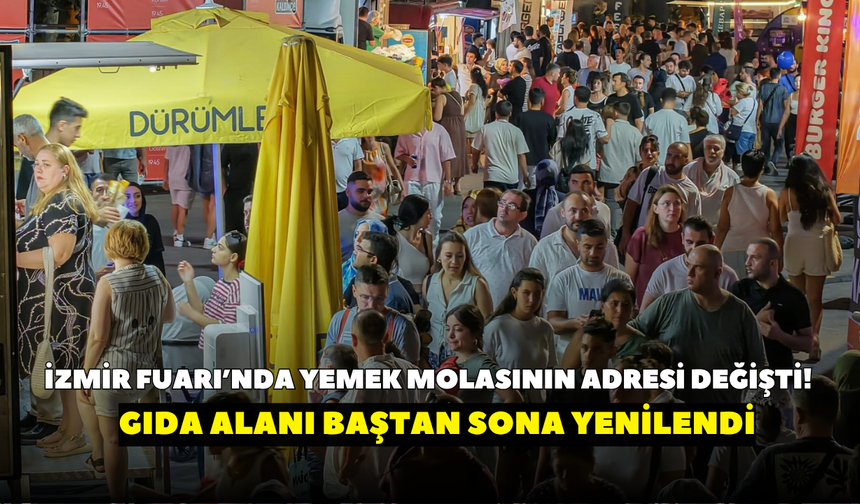 İzmir Fuarı’nda yemek molasının adresi değişti! Gıda alanı yenilendi