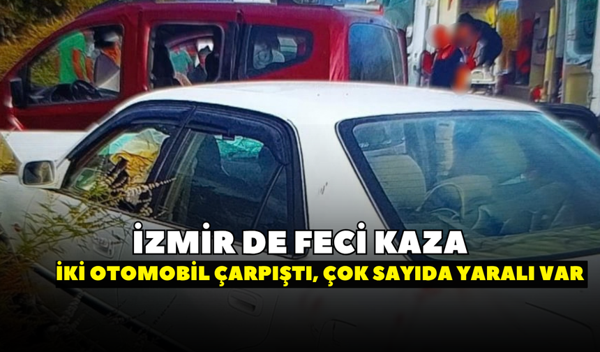 İzmir’de feci kaza! İki otomobil çarpıştı, çok sayıda yaralı var