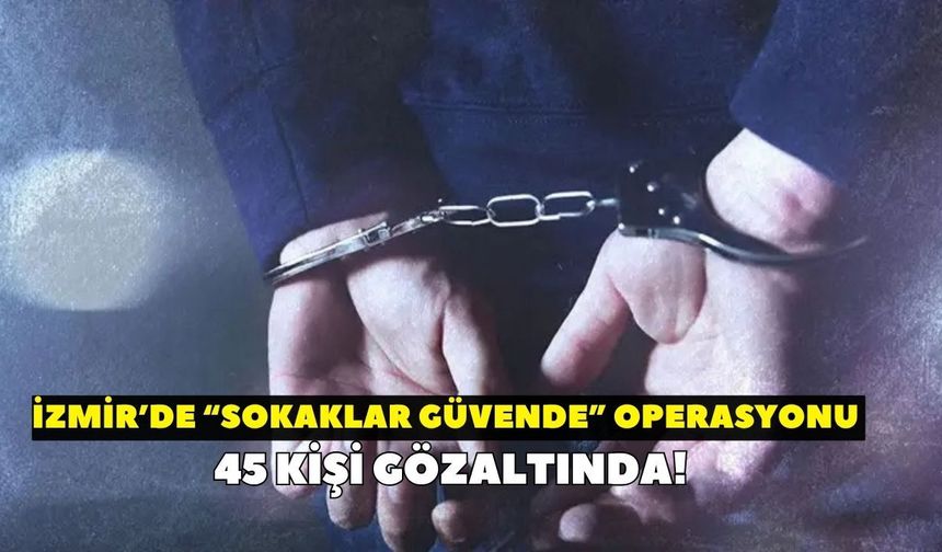 İzmir'de sokaklar güvende! Sosyal medya hesapları takibe alındı: 45 gözaltı