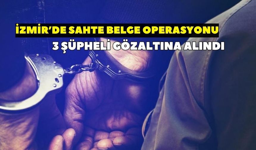 İzmir’de sahte belge operasyonu: 3 şüpheli gözaltında? Adreslerden neler çıktı?