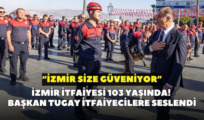 İzmir İtfaiyesi 103 yaşında! Başkan Tugay itfaiyecilere seslendi: “İzmir size güveniyor”