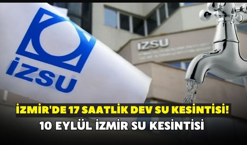 İzmir'de 17 saatlik dev su kesintisi! İZSU açıkladı: 10 Eylül İzmir su kesintisi