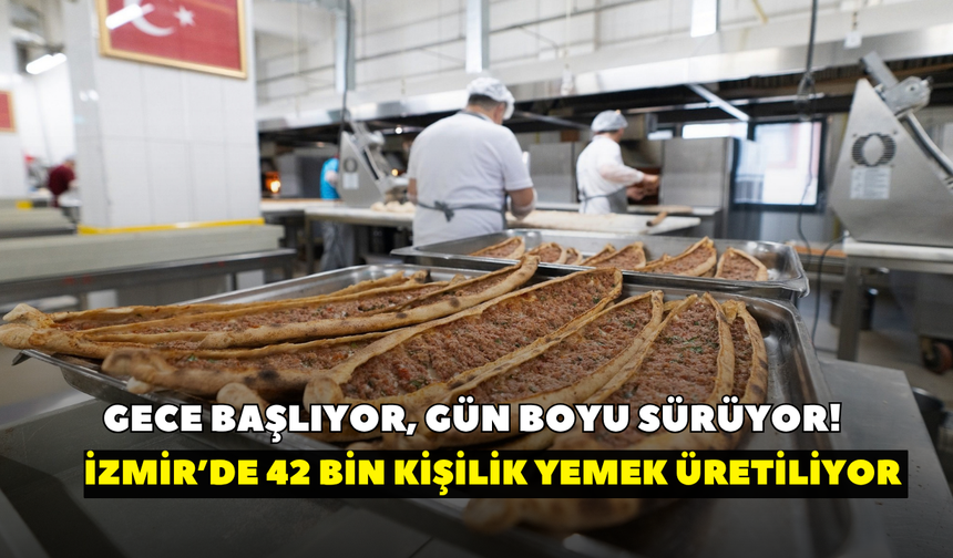 Gece başlıyor, gün boyu sürüyor!  İzmir’de 42 bin kişilik yemek üretiliyor